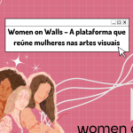 Women on Walls – A plataforma que reúne mulheres nas artes visuais