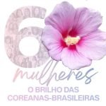 60 Mulheres - O Brilho das Coreanas Brasileiras
